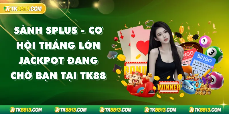 Sảnh SPlus - Cơ hội thắng lớn Jackpot đang chờ bạn tại TK88