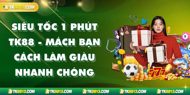 Siêu Tốc 1 Phút TK88 - Mách Bạn Cách Làm Giàu Nhanh Chóng Siêu Tốc 1 Phút TK88 - Mách Bạn Cách Làm Giàu Nhanh Chóng