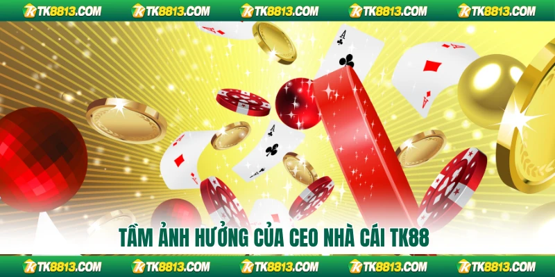 Tầm ảnh hưởng của CEO nhà cái TK88