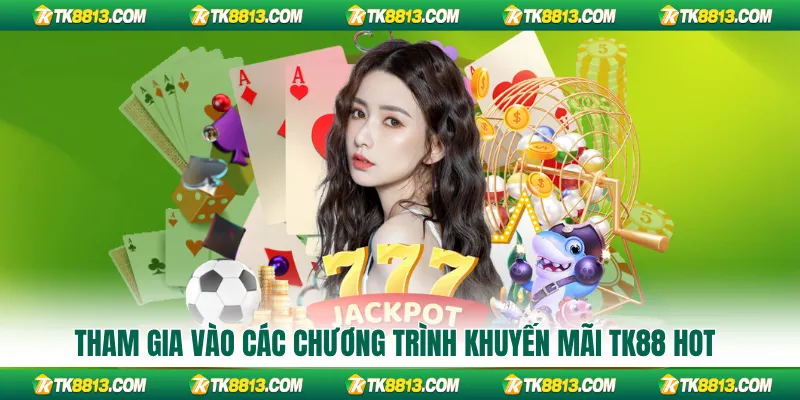 Tham gia vào các chương trình khuyến mãi TK88 hot