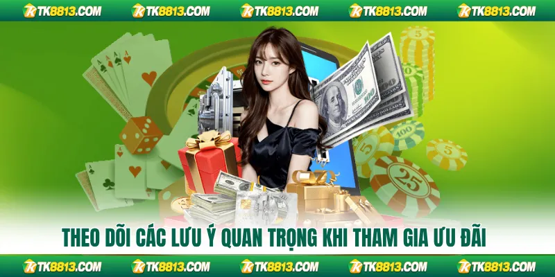 Theo dõi các lưu ý quan trọng khi tham gia ưu đãi
