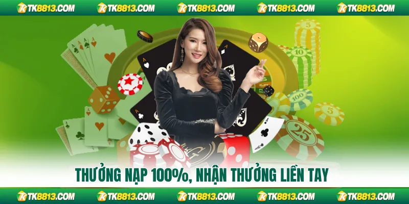 Thưởng nạp 100%, nhận thưởng liền tay Thưởng nạp 100%, nhận thưởng liền tay