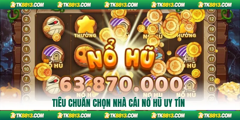 Tiêu chuẩn chọn nhà cái nổ hũ uy tín