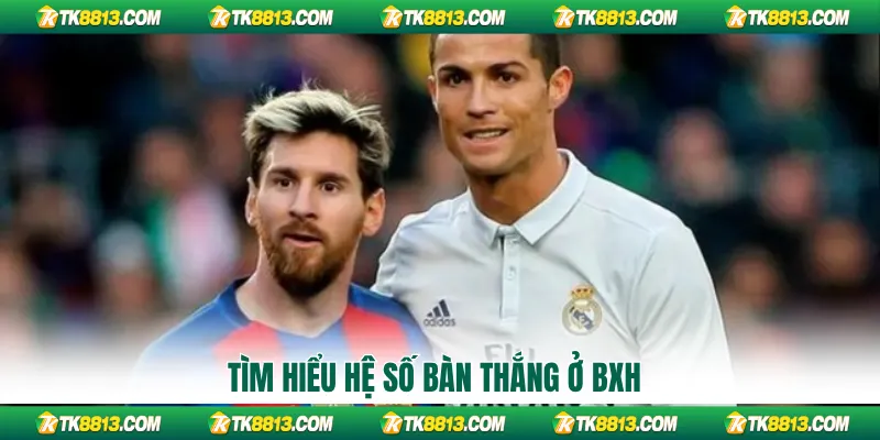 Tìm hiểu hệ số bàn thắng ở BXH Tìm hiểu hệ số bàn thắng ở BXH