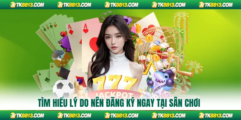 Tìm hiểu lý do nên đăng ký ngay tại sân chơi Tìm hiểu lý do nên đăng ký ngay tại sân chơi