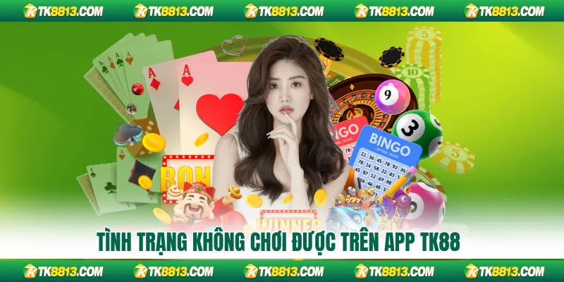 Tình trạng không chơi được trên app TK88