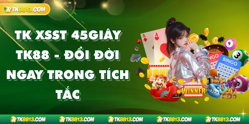 TK XSST 45giây TK88 - Đổi Đời Ngay Trong Tích Tắc TK XSST 45giây TK88 - Đổi Đời Ngay Trong Tích Tắc