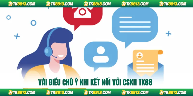 Vài điều chú ý khi kết nối với CSKH TK88