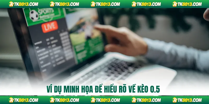 Ví dụ minh họa để hiểu rõ về kèo 0.5