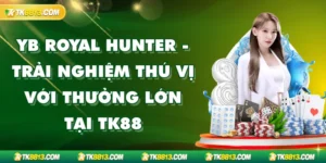 YB Royal Hunter - Trải Nghiệm Thú Vị Với Thưởng Lớn Tại TK88