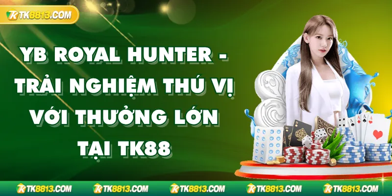 YB Royal Hunter - Trải Nghiệm Thú Vị Với Thưởng Lớn Tại TK88